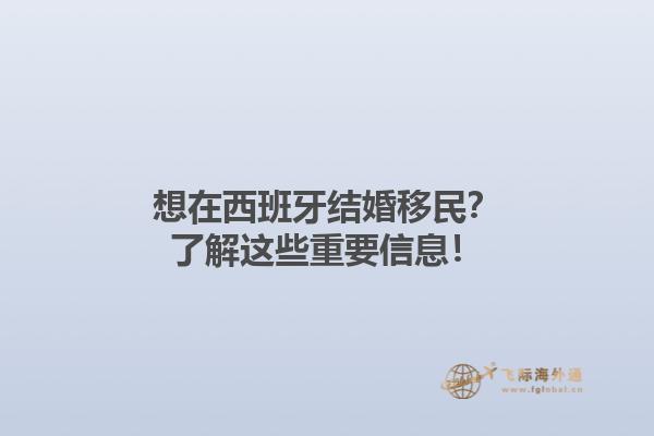 想在西班牙结婚移民？了解这些重要信息！