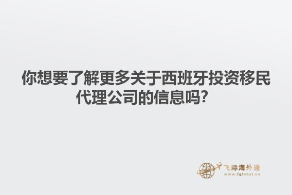 你想要了解更多关于西班牙投资移民代理公司的信息吗？