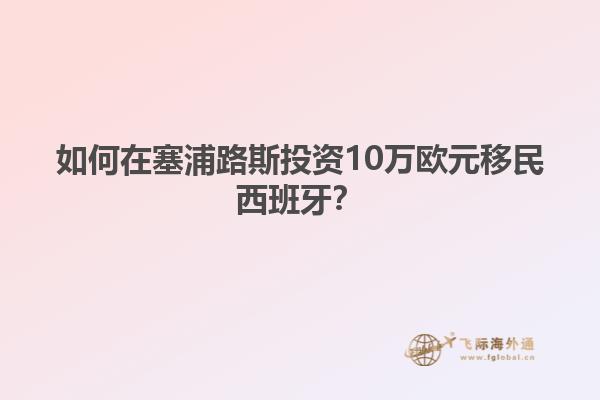 如何在塞浦路斯投资10万欧元移民西班牙？
