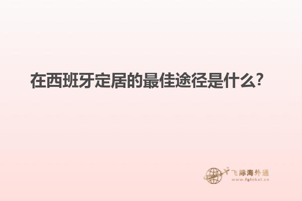 在西班牙定居的最佳途径是什么？