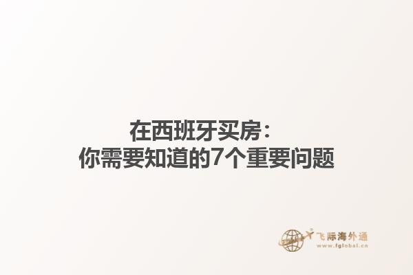 在西班牙买房：你需要知道的7个重要问题