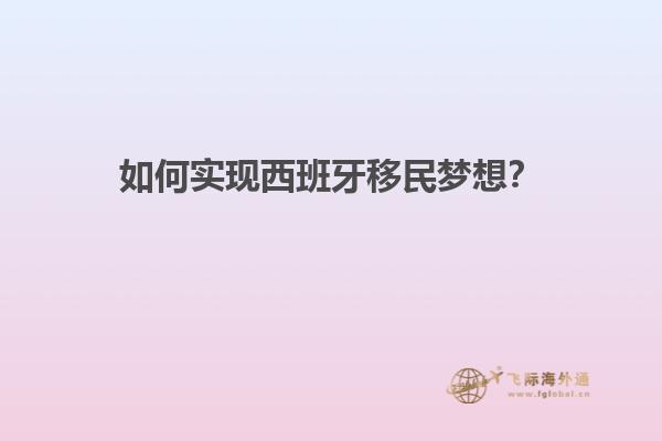 如何实现西班牙移民梦想？