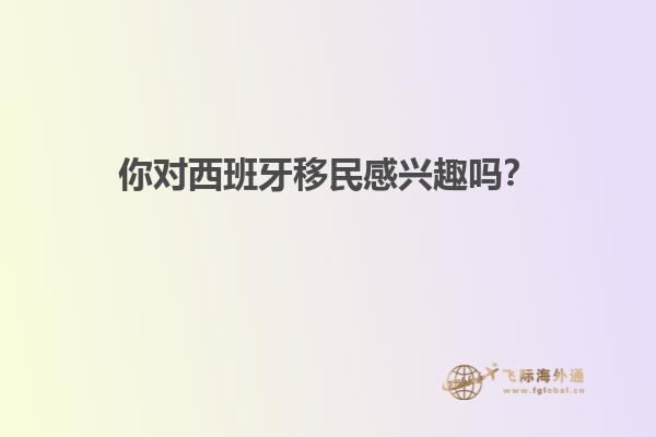 你对西班牙移民感兴趣吗？