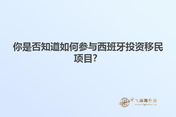 你是否知道如何参与西班牙投资移民项目？