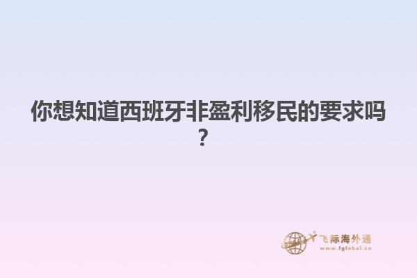 你想知道西班牙非盈利移民的要求吗？