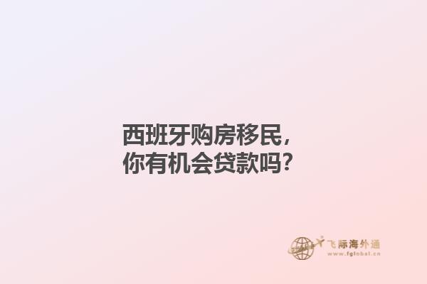 西班牙购房移民，你有机会贷款吗？