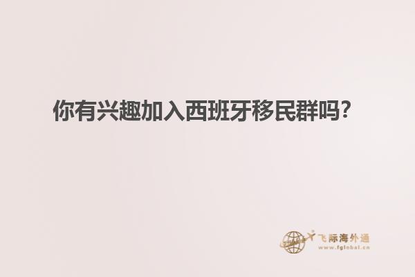 你有兴趣加入西班牙移民群吗？