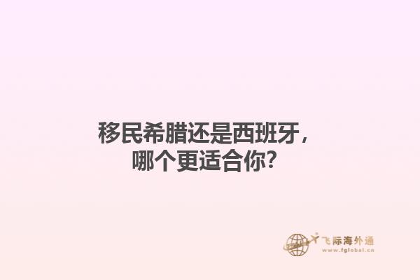 移民希腊还是西班牙，哪个更适合你？