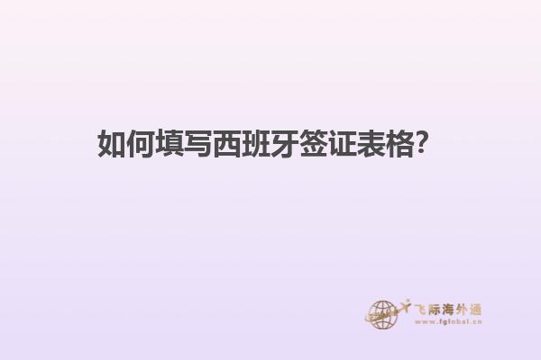 如何填写西班牙签证表格？