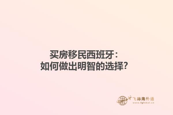 买房移民西班牙：如何做出明智的选择？