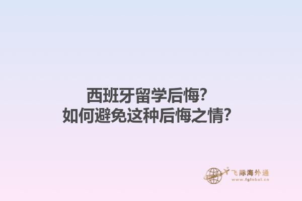 西班牙留学后悔？如何避免这种后悔之情？