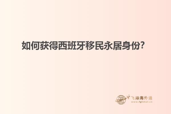 如何获得西班牙移民永居身份？