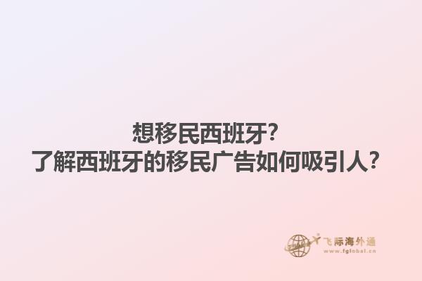 想移民西班牙？了解西班牙的移民广告如何吸引人？