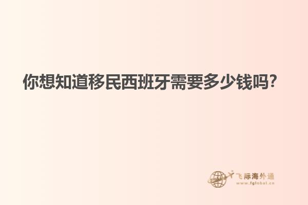 你想知道移民西班牙需要多少钱吗？