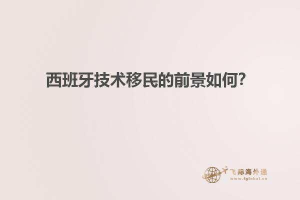 西班牙技术移民的前景如何？