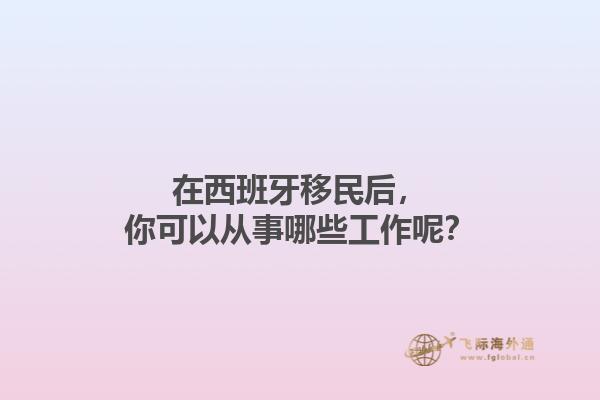 在西班牙移民后，你可以从事哪些工作呢？