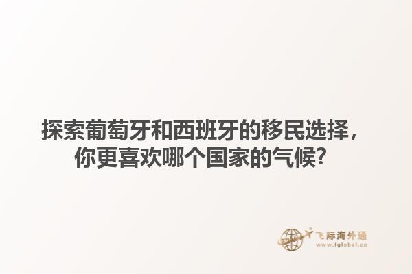 探索葡萄牙和西班牙的移民选择，你更喜欢哪个国家的气候？