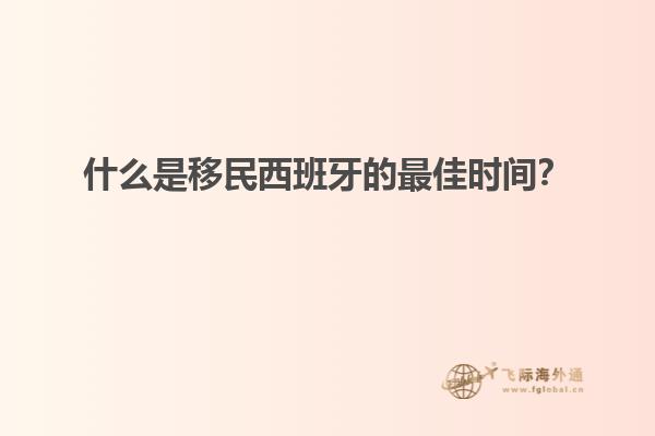 什么是移民西班牙的最佳时间？