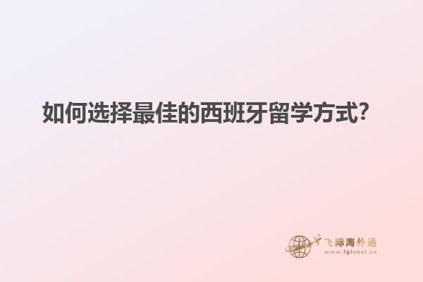如何选择最佳的西班牙留学方式？