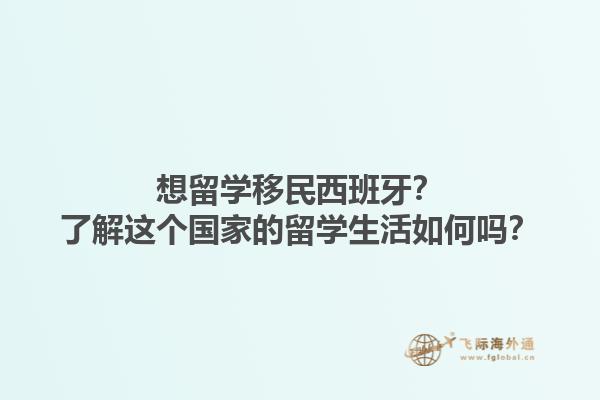 想留学移民西班牙？了解这个国家的留学生活如何吗？