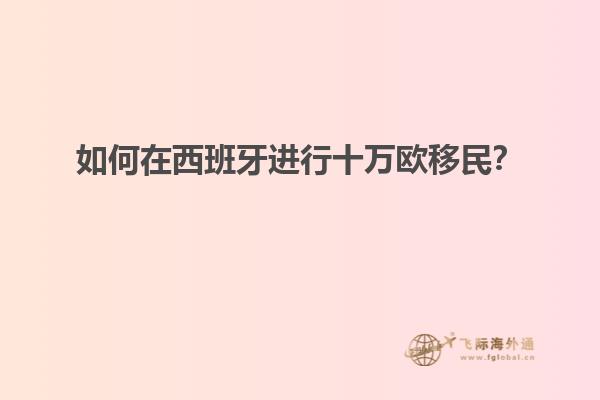 如何在西班牙进行十万欧移民？