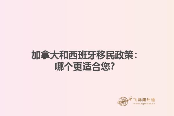 加拿大和西班牙移民政策：哪个更适合您？