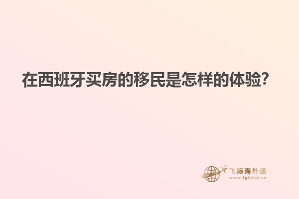 在西班牙买房的移民是怎样的体验？