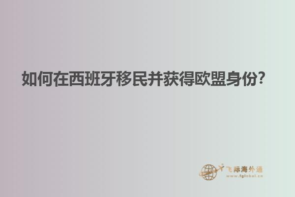 如何在西班牙移民并获得欧盟身份？