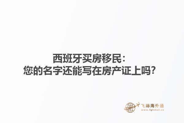 西班牙买房移民：您的名字还能写在房产证上吗？