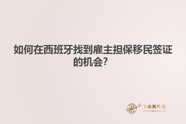 如何在西班牙找到雇主担保移民签证的机会？