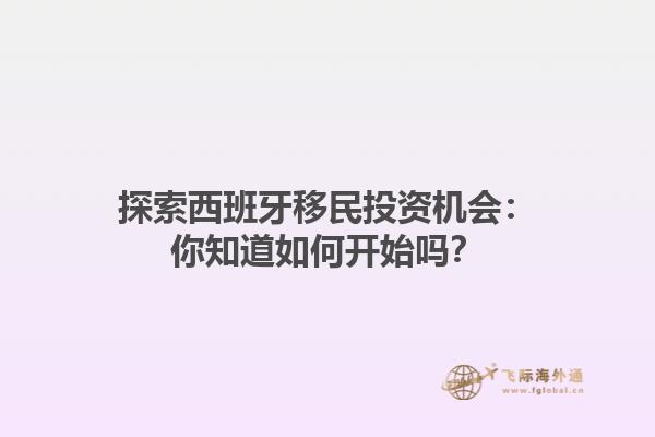 探索西班牙移民投资机会：你知道如何开始吗？