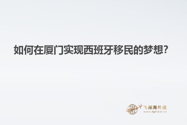 如何在厦门实现西班牙移民的梦想？