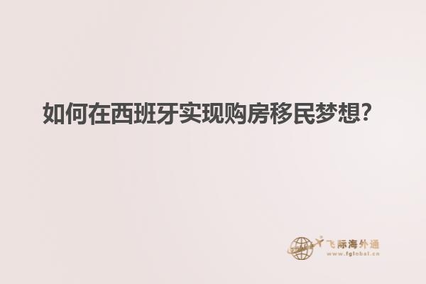 如何在西班牙实现购房移民梦想？