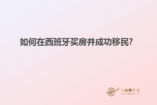 如何在西班牙买房并成功移民？