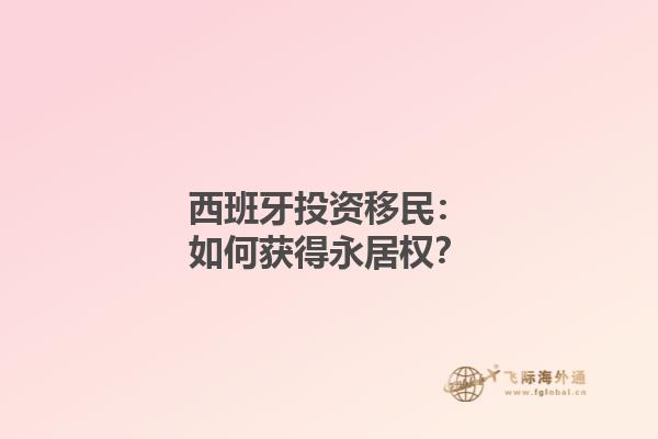 西班牙投资移民：如何获得永居权？