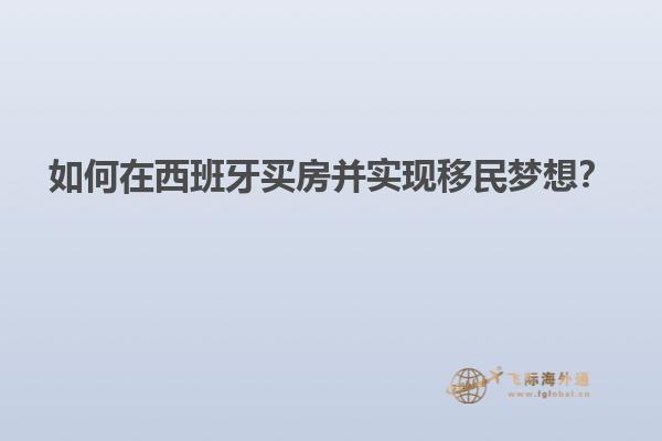 如何在西班牙买房并实现移民梦想？