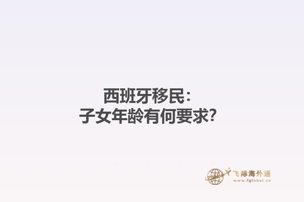 西班牙移民：子女年龄有何要求？
