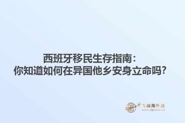 西班牙移民生存指南：你知道如何在异国他乡安身立命吗？