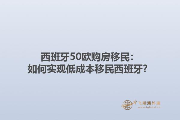西班牙50欧购房移民：如何实现低成本移民西班牙？