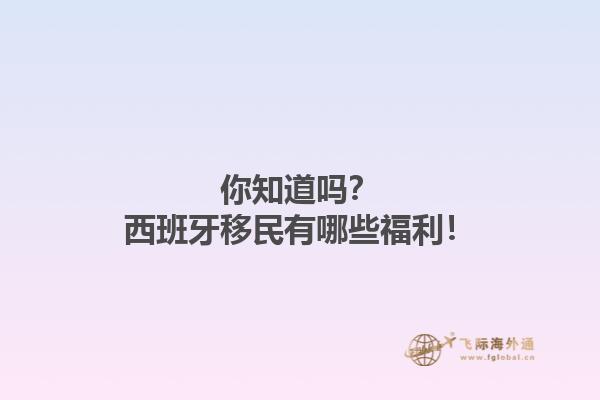 你知道吗？西班牙移民有哪些福利！