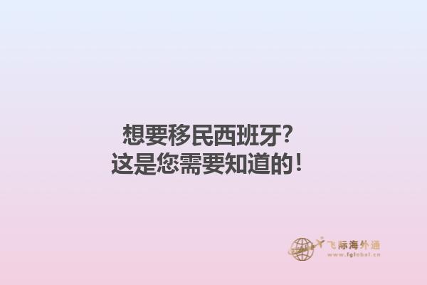 想要移民西班牙？这是您需要知道的！