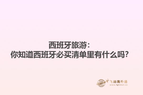 西班牙旅游：你知道西班牙必买清单里有什么吗？