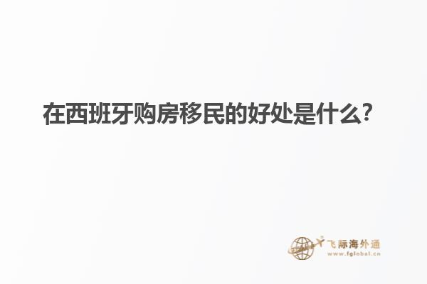 在西班牙购房移民的好处是什么？