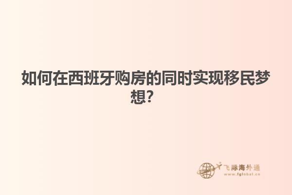 如何在西班牙购房的同时实现移民梦想？
