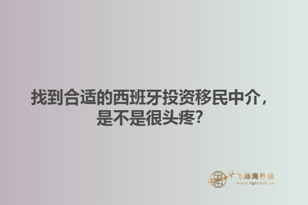 找到合适的西班牙投资移民中介，是不是很头疼？