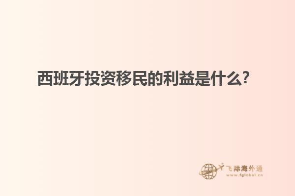 西班牙投资移民的利益是什么？