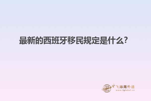 最新的西班牙移民规定是什么？