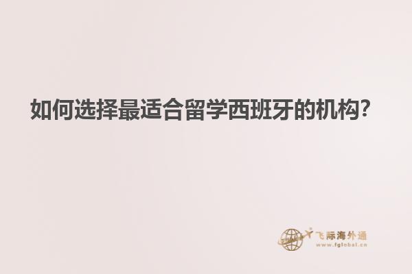 如何选择最适合留学西班牙的机构？