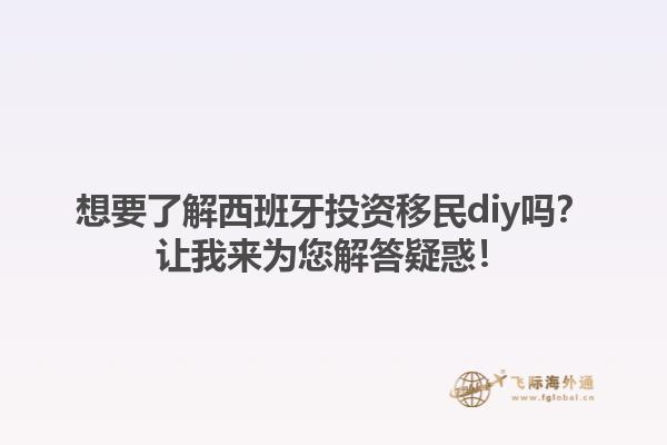想要了解西班牙投资移民diy吗？让我来为您解答疑惑！