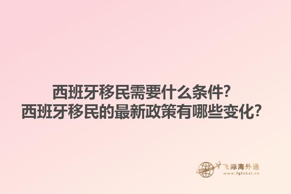 西班牙移民需要什么条件？西班牙移民的最新政策有哪些变化？